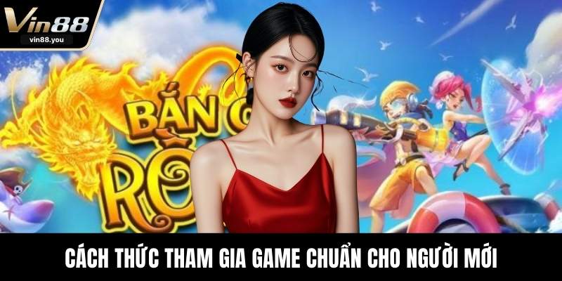Cách thức tham gia game chuẩn cho người mới