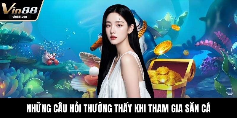 Những câu hỏi thường thấy khi tham gia săn cá